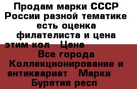 Продам марки СССР России разной тематике есть оценка филателиста и цена этим кол › Цена ­ 150 000 - Все города Коллекционирование и антиквариат » Марки   . Бурятия респ.